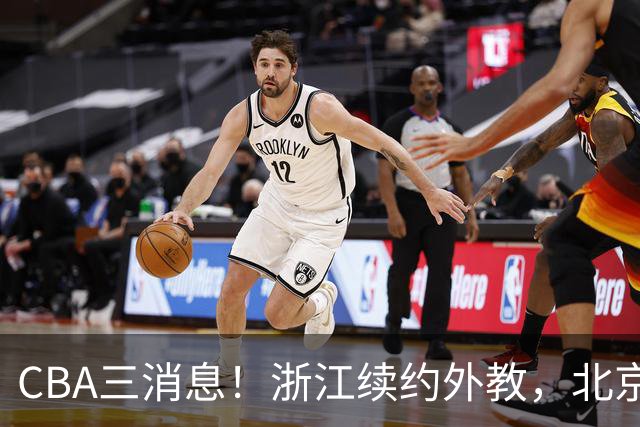 CBA三消息！浙江续约外教，北京首钢将换帅，郭艾伦张一山互动！